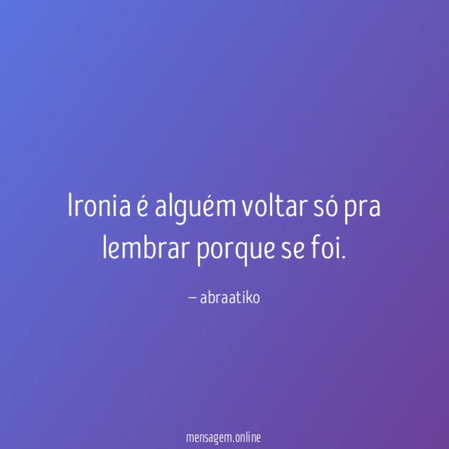 Ironia é alguém voltar só pra lembrar porque se foi