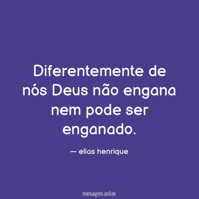 Diferentemente de nós Deus não engana nem pode ser enganado