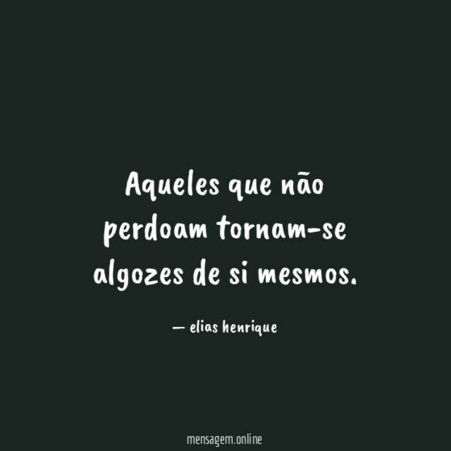 Aqueles que não perdoam tornam-se algozes de si mesmos
