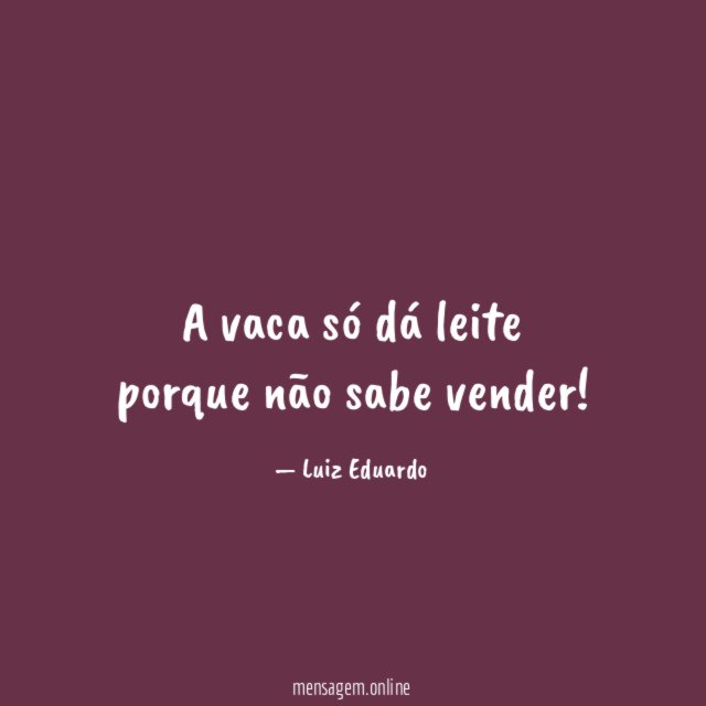A vaca só dá leite porque não sabe vender