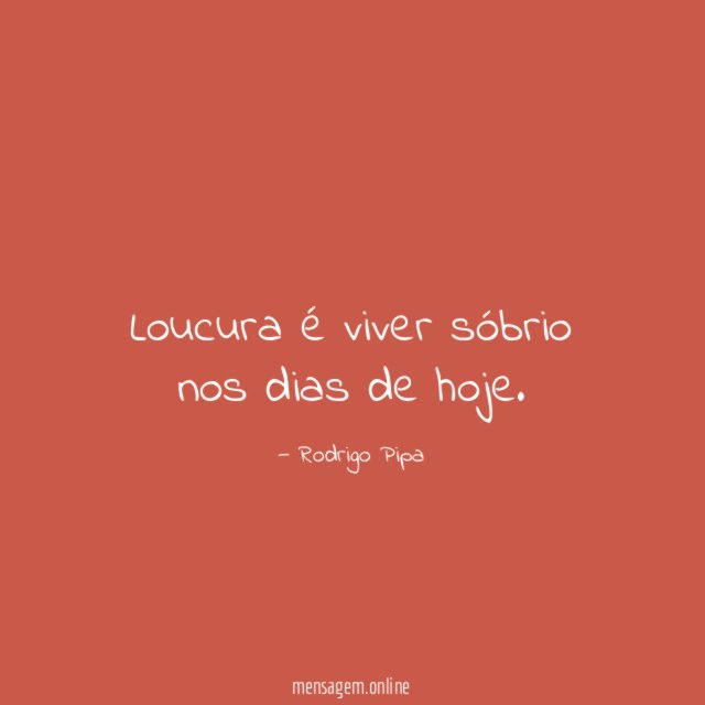 Loucura é viver sóbrio nos dias de hoje