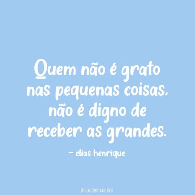 Quem não é grato nas pequenas coisas
