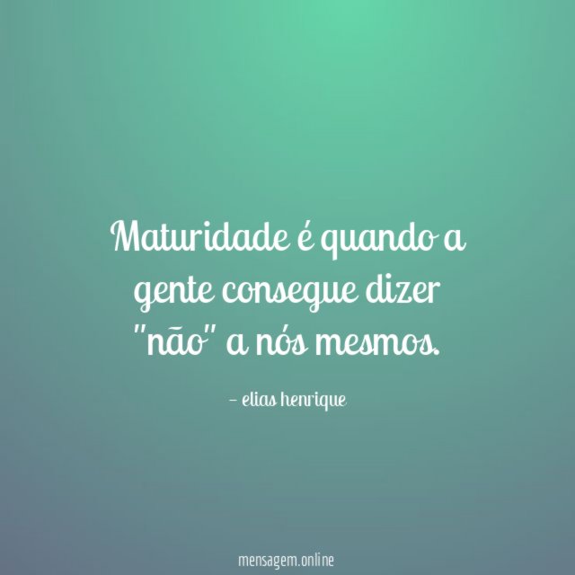 Maturidade é quando a gente consegue dizer "não" a nós mesmos