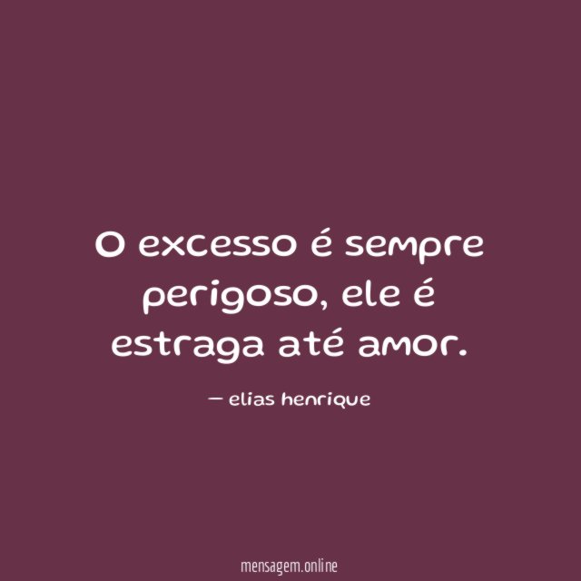 O excesso é sempre perigoso