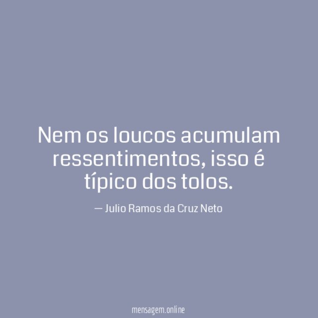 Nem os loucos acumulam ressentimentos