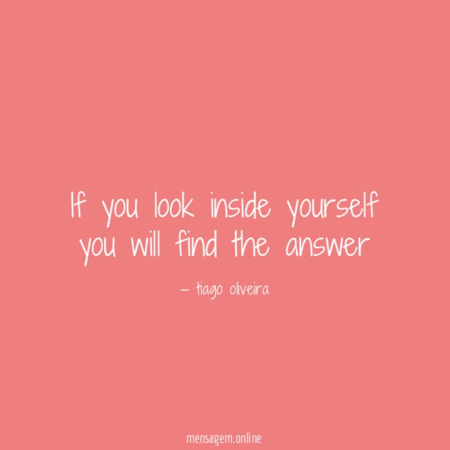 If you look inside yourself you will find the answer"