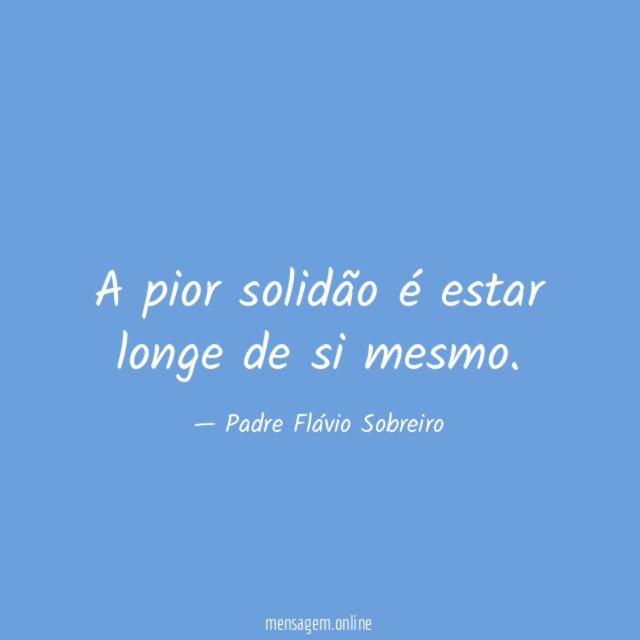 A pior solidão é estar longe de si mesmo