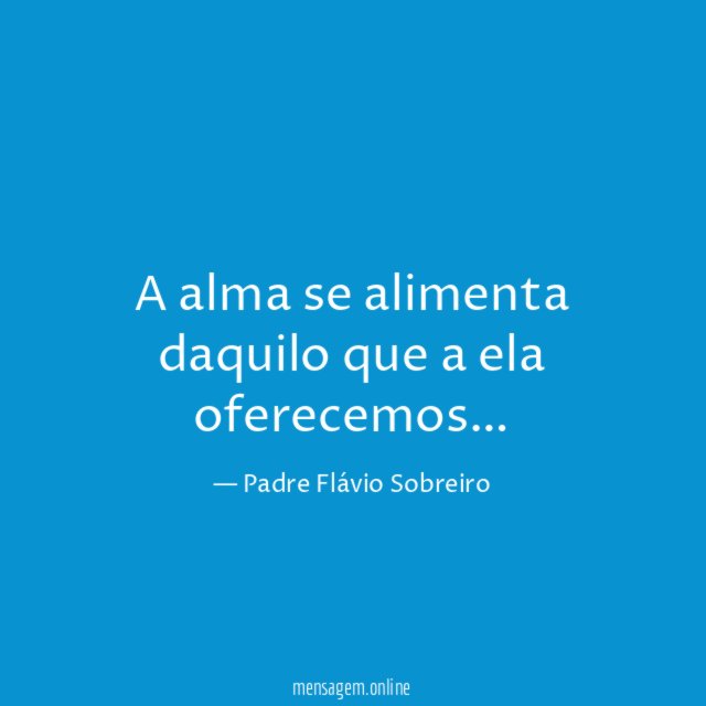 A alma se alimenta daquilo que a ela oferecemos