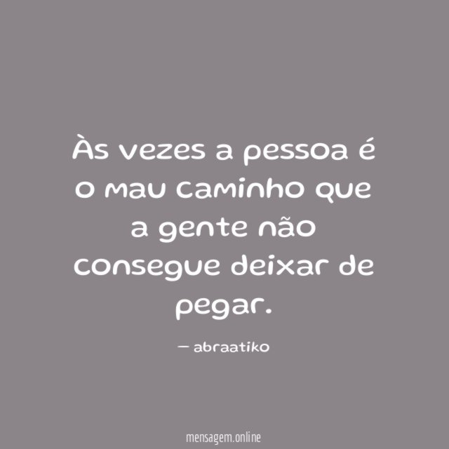 Às vezes a pessoa é o mau caminho
