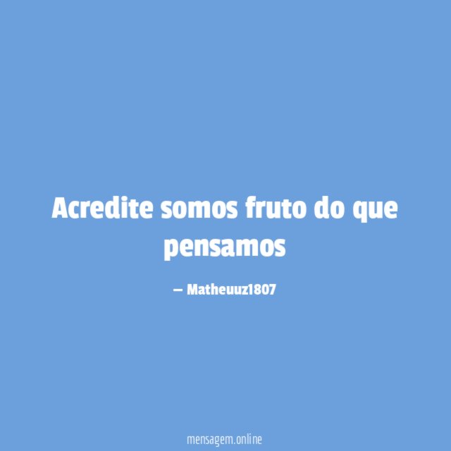 Acredite somos fruto do que pensamos"