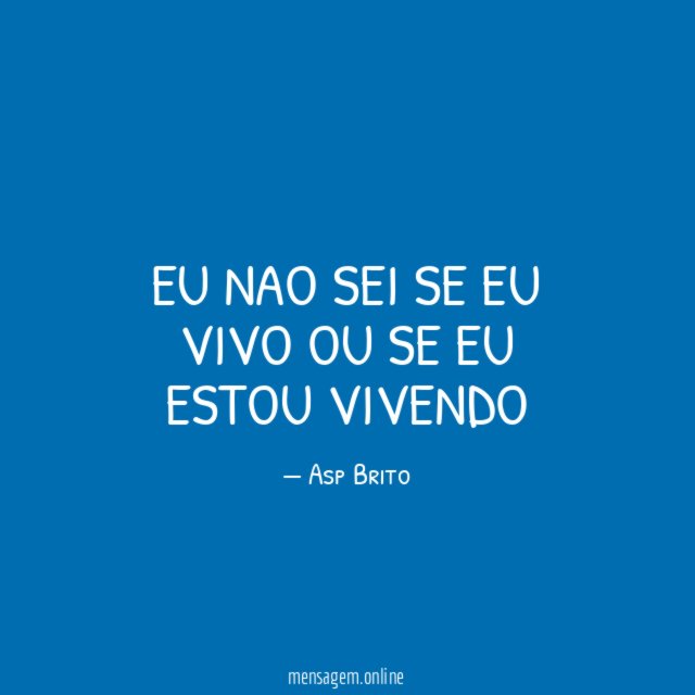 Eu nao sei se eu vivo ou se eu estou vivendo"
