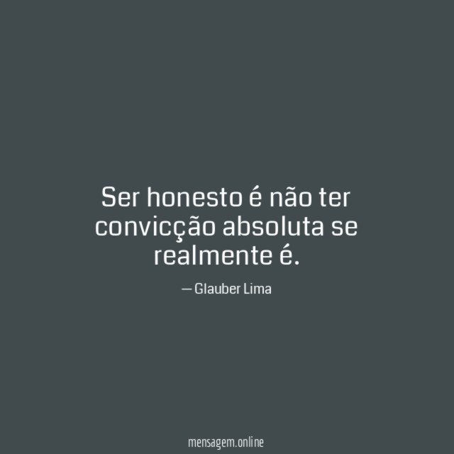 Ser honesto é não ter convicção absoluta se realmente é