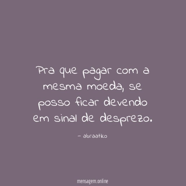 Pra que pagar com a mesma moeda