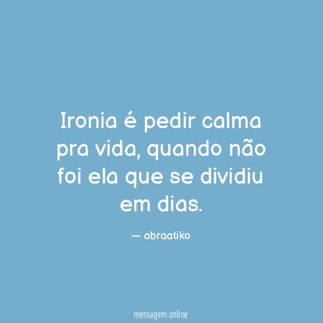 Ironia é pedir calma pra vida