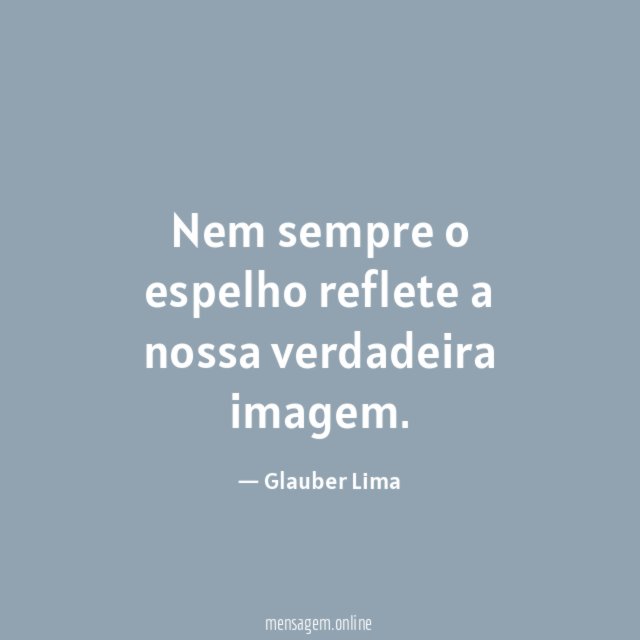 Nem sempre o espelho reflete a nossa verdadeira imagem