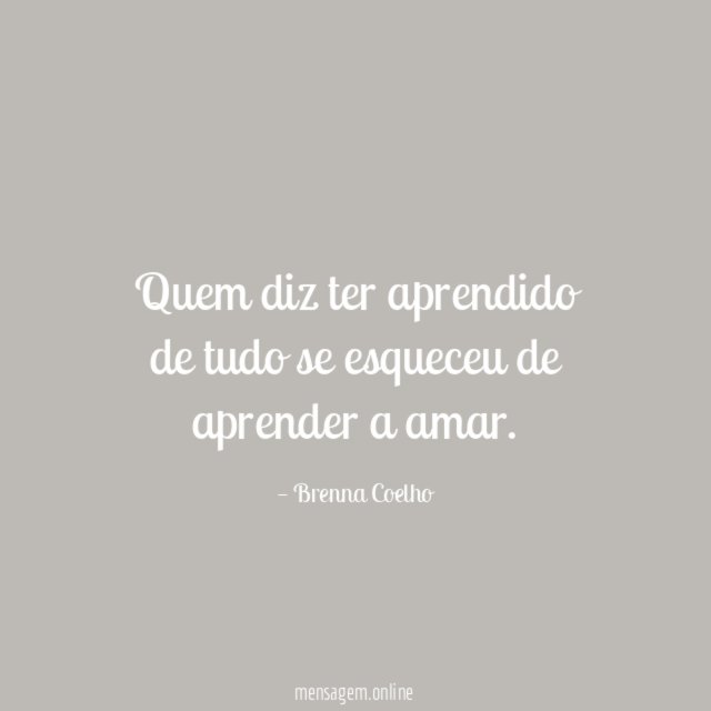 Quem diz ter aprendido de tudo se esqueceu de aprender a amar