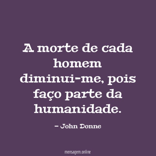 A morte de cada homem diminui-me