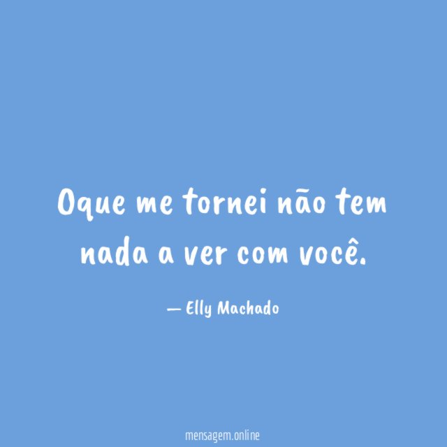 Oque me tornei não tem nada a ver com você