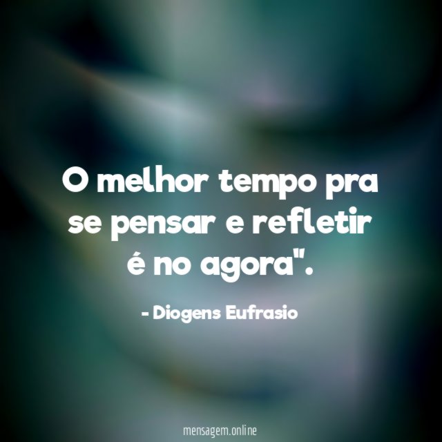O melhor tempo pra se pensar e refletir é no agora"