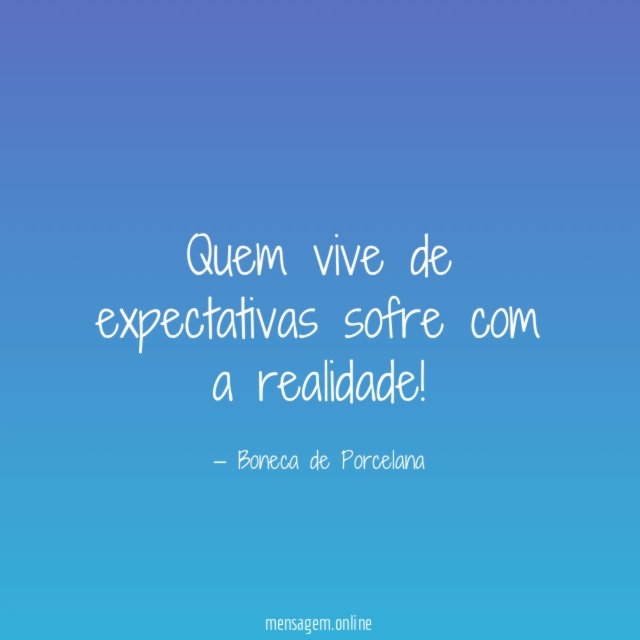 Quem vive de expectativas sofre com a realidade