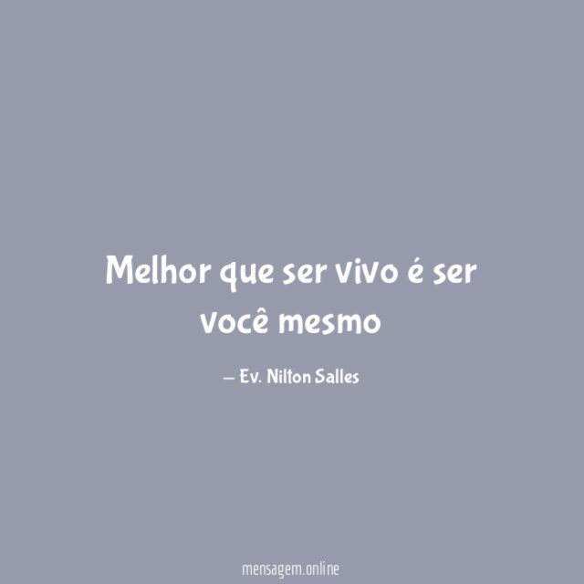 Melhor que ser vivo é ser você mesmo"
