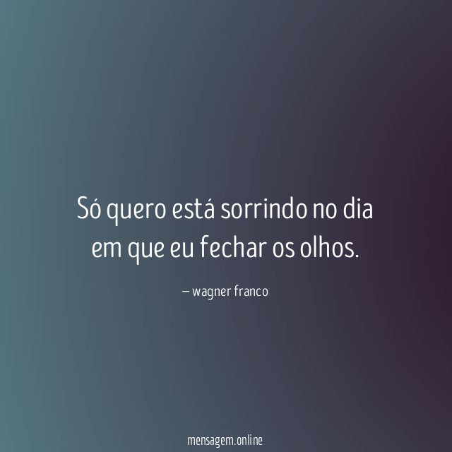 Só quero está sorrindo no dia em que eu fechar os olhos