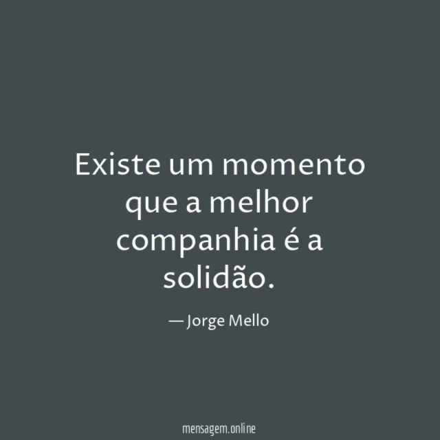 Existe um momento que a melhor companhia é a solidão