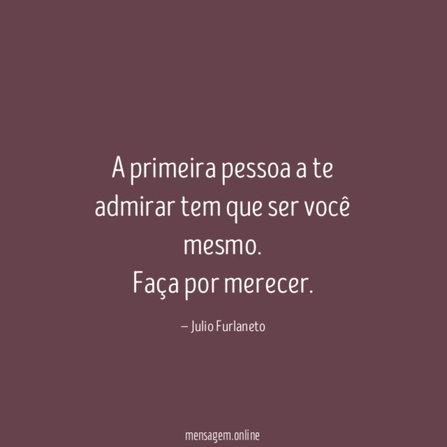 A primeira pessoa a te admirar tem que ser você mesmo