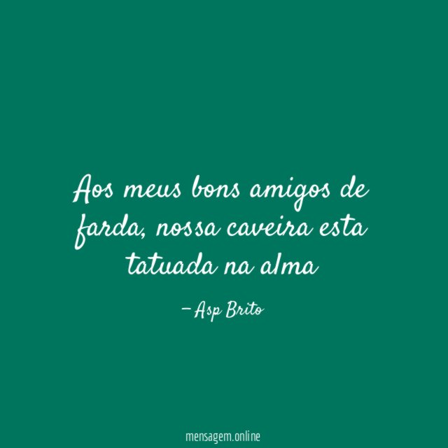 Aos meus bons amigos de farda