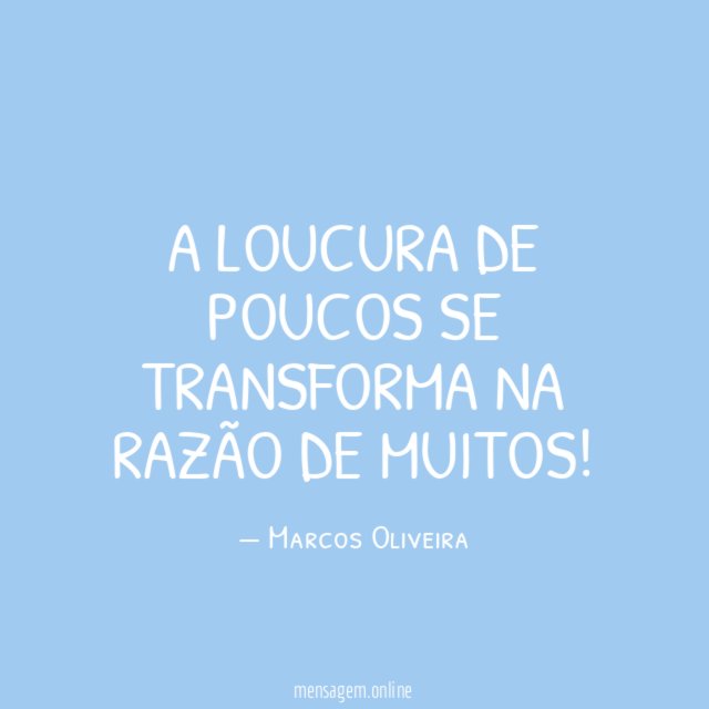 A LOUCURA DE POUCOS SE TRANSFORMA NA RAZÃO DE MUITOS