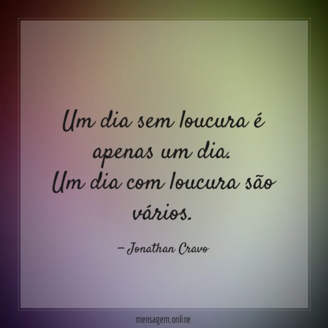 Um dia sem loucura é apenas um dia