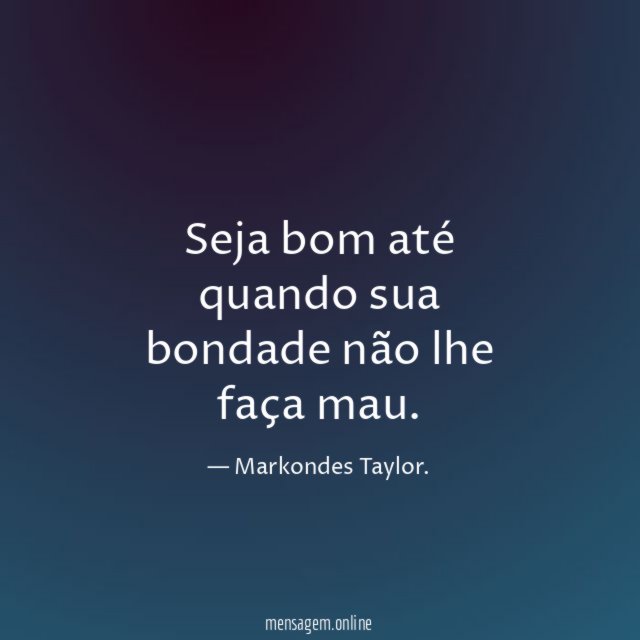 Seja bom até quando sua bondade não lhe faça mau