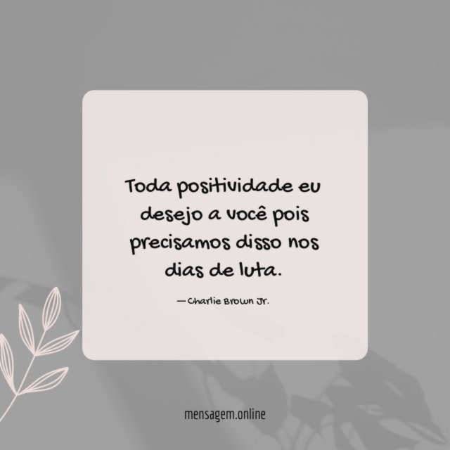 Toda positividade eu desejo a você pois precisamos