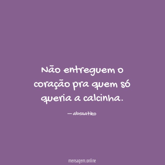Não entreguem o coração pra quem só queria a calcinha