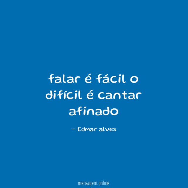 falar é fácil o difícil é cantar afinado