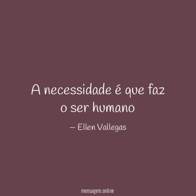 A necessidade é que faz o ser humano
