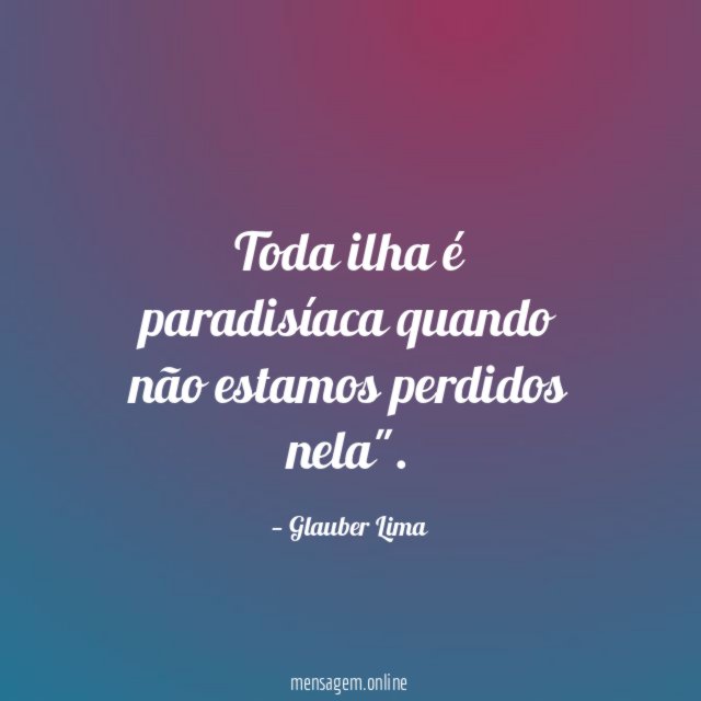 Toda ilha é paradisíaca quando não estamos perdidos nela"