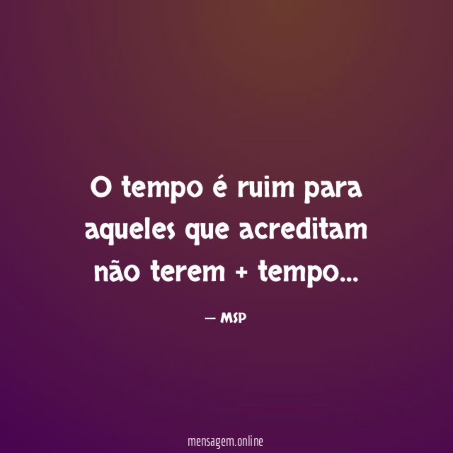 O tempo é ruim para aqueles que acreditam não terem + tempo
