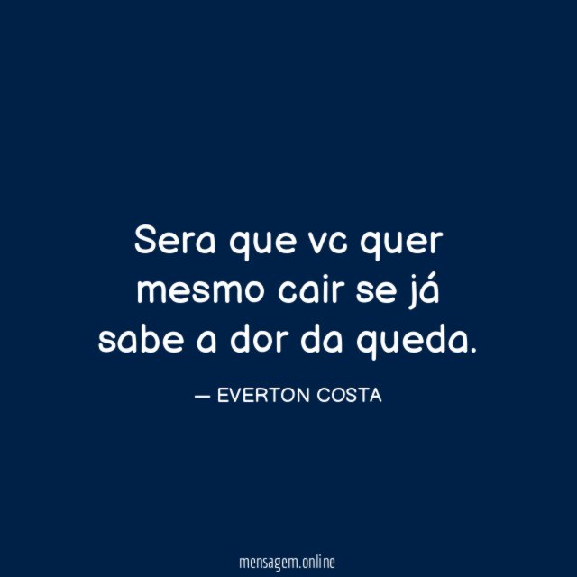 Sera que vc quer mesmo cair se já