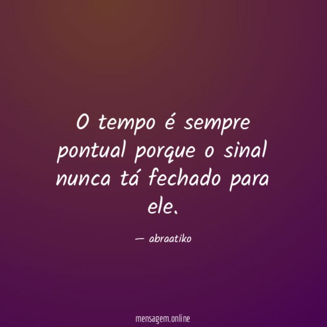 O tempo é sempre pontual porque o sinal nunca tá fechado para ele
