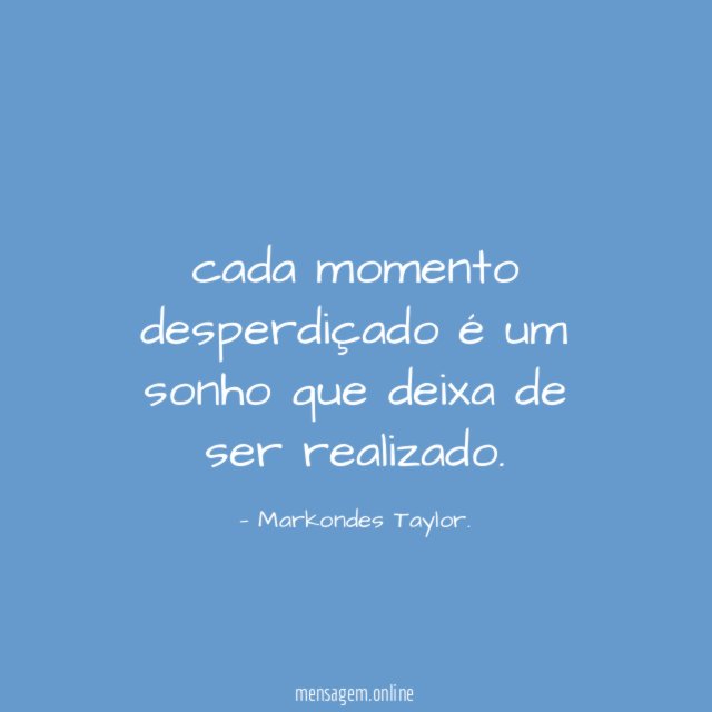 cada momento desperdiçado é um sonho que deixa de ser realizado
