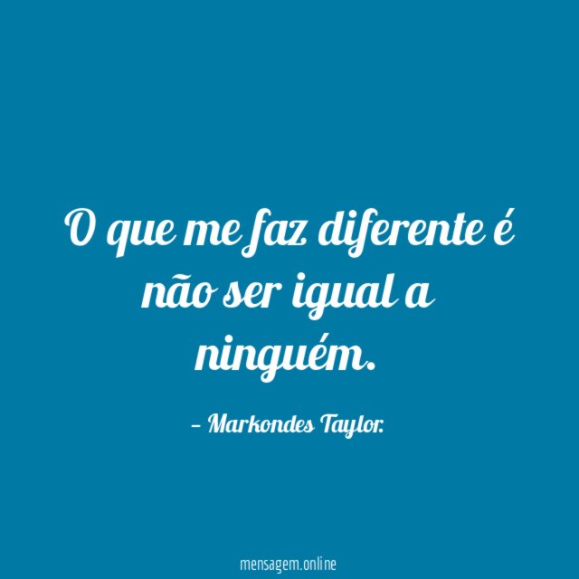 O que me faz diferente é não ser igual a ninguém
