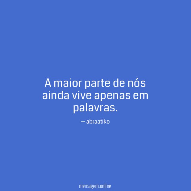 A maior parte de nós ainda vive apenas em palavras