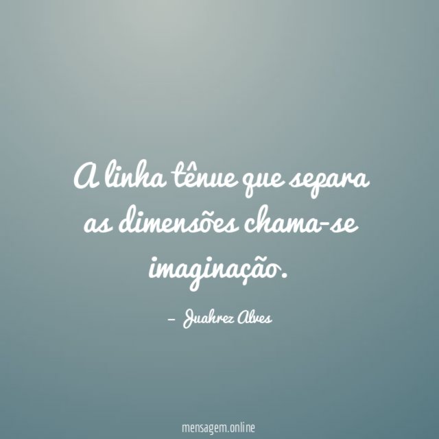 A linha tênue que separa as dimensões chama-se imaginação