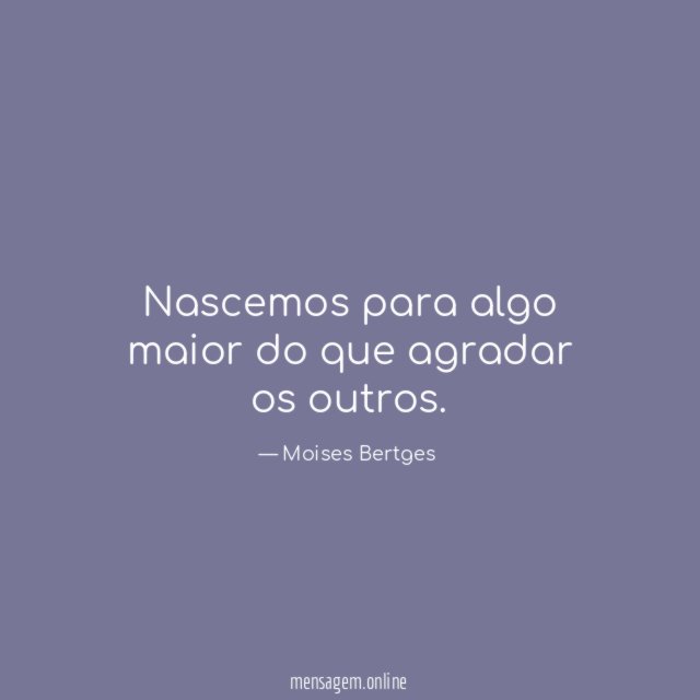 Nascemos para algo maior do que agradar os outros