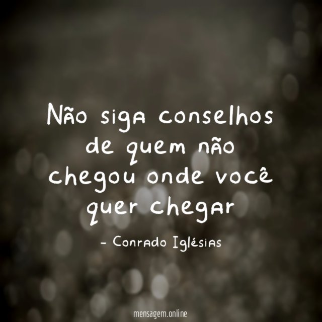 Não siga conselhos de quem não chegou onde