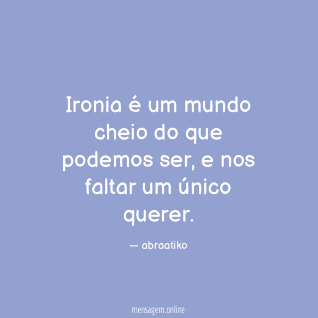 Ironia é um mundo cheio do que podemos ser