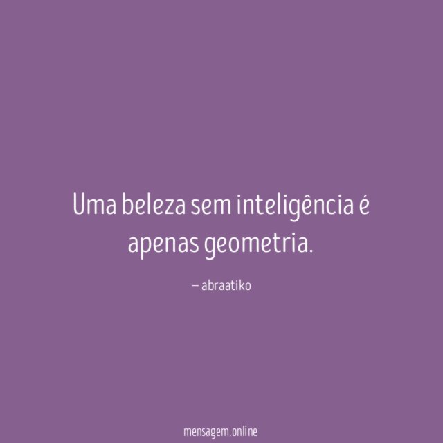 Uma beleza sem inteligência é apenas geometria