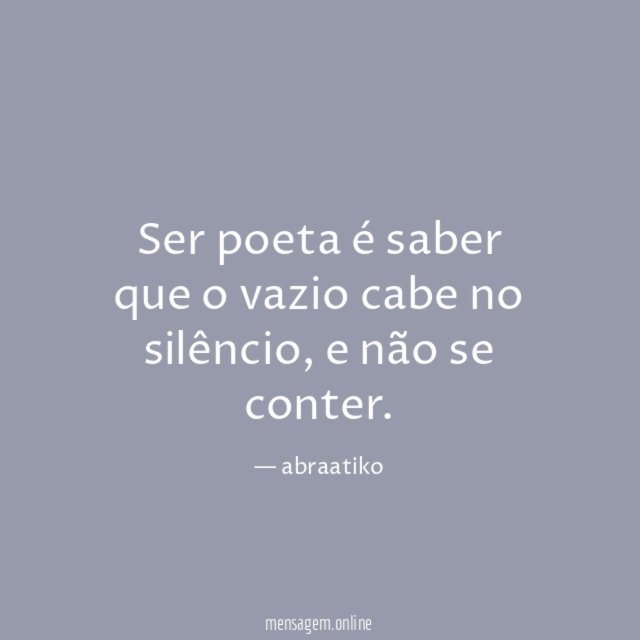 Ser poeta é saber que o vazio cabe no silêncio