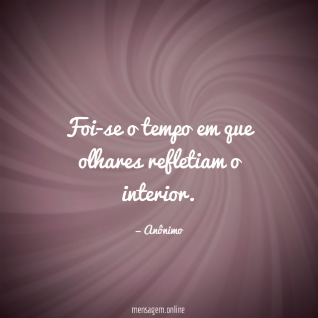 Foi-se o tempo em que olhares refletiam o interior